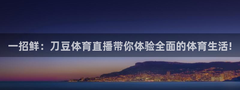 雨燕360体育直播彩民优选.新地址.org：一招鲜：刀豆体育直播带你体验全面的体育生活!