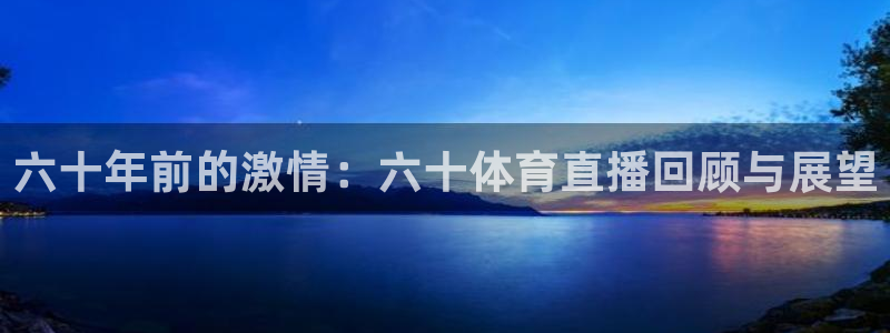 雨燕体育直播无插件高清看球：六十年前的激情：六十体育直播回顾与展望