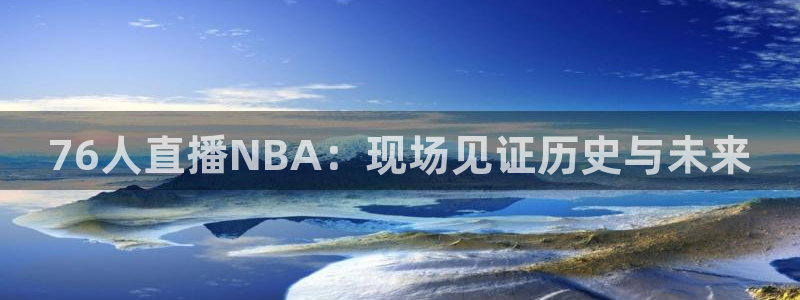雨燕足球直播雨燕：76人直播NBA：现场见证历史与未来
