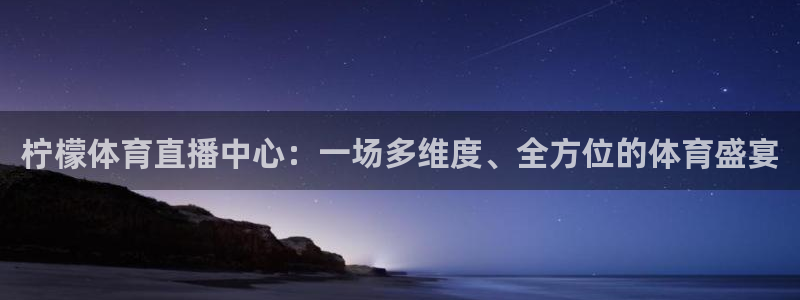 雨燕nba直播视频在线直播：柠檬体育直播中心：一场多维度、全方位的体育盛宴