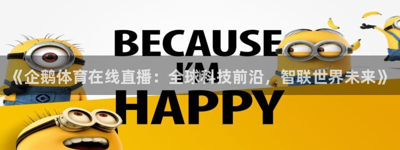 雨燕360体育最新更新内容：《企鹅体育在线直播：全球科技前沿，智联世界未来》