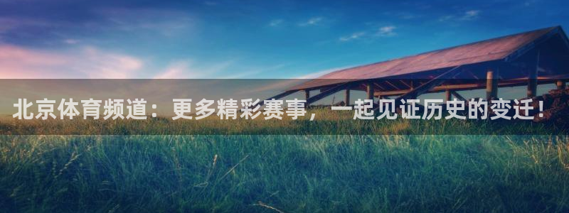 雨燕体育免费赛事直播：北京体育频道：更多精彩赛事，一起见证历史的变迁！